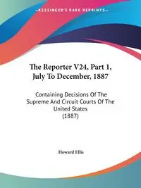 The Reporter V24, Part 1, July To December, 1887 - Ellis Howard