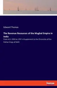 The Revenue Resources of the Mughal Empire in India - Thomas Edward