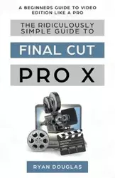 The Ridiculously Simple Guide to Final Cut Pro X - Ryan Douglas