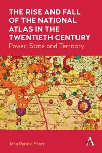 The Rise and Fall of the National Atlas in the Twentieth Century - John Short Rennie