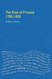 The Rise of Prussia 1700-1830 - Philip G. Dwyer