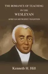The Romance of Teaching in the Wesleyan African Methodist Tradition - Kenneth H. Hill