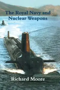 The Royal Navy and Nuclear Weapons - Richard Moore