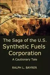 The Saga of the U.S. Synthetic Fuels Corporation - Ralph L. Bayrer