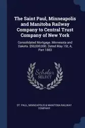 The Saint Paul, Minneapolis and Manitoba Railway Company to Central Trust Company of New York - St. Paul Minneapolis & Manitoba Railway