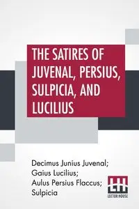 The Satires Of Juvenal, Persius, Sulpicia, And Lucilius - Juvenal Decimus Junius