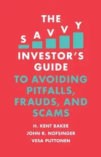 The Savvy Investor's Guide to Avoiding Pitfalls, Frauds, and Scams - Kent Baker H.