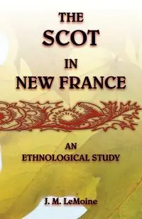 The Scot in New France, An Ethnological Study - Lemoine J. M.