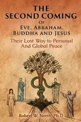 The Second Coming of Eve, Abraham, Buddha, and Jesus-Their Lost Way to Personal and Global Peace - Robert W. North