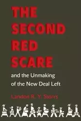 The Second Red Scare and the Unmaking of the New Deal Left - Landon R.Y. Storrs