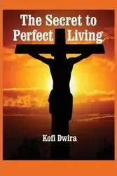 The Secret to Perfect Living - Dwira Kofi