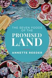 The Seven Foods of the Promised Land - Annette Reeder