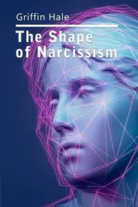 The Shape of Narcissism - Hale Griffin