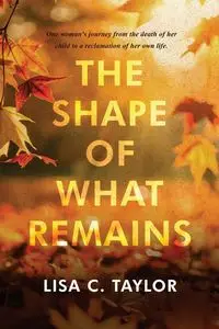 The Shape of What Remains - Taylor Lisa C