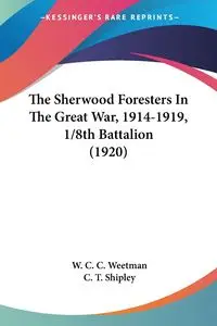 The Sherwood Foresters In The Great War, 1914-1919, 1/8th Battalion (1920) - Weetman W. C. C.