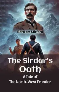 The Sirdar's Oath A Tale of the North-West Frontier - Bertram Mitford