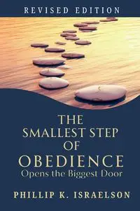 The Smallest Step of Obedience Opens the Biggest Door - Revised Edition - Phillip Israelson K