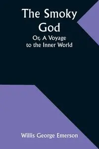 The Smoky God; Or, A Voyage to the Inner World - Emerson Willis George