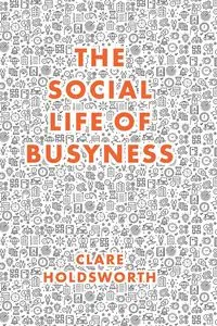 The Social Life of Busyness - Clare Holdsworth