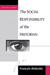 The Social Responsibility of the Historian - Bedarida Francois