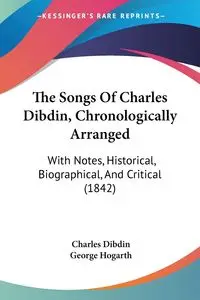 The Songs Of Charles Dibdin, Chronologically Arranged - Charles Dibdin