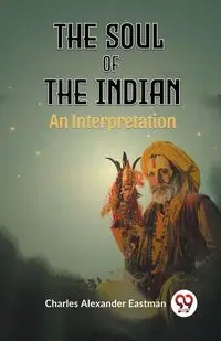 The Soul Of The Indian An Interpretation - Alexander Charles Eastman