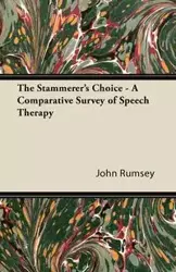 The Stammerer's Choice - A Comparative Survey of Speech Therapy - John Rumsey