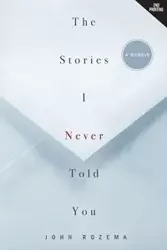 The Stories I Never Told You - John Rozema