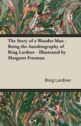 The Story of a Wonder Man - Being the Autobiography of Ring Lardner - Illustrated by Margaret Freeman - Lardner Ring Jr.