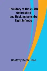 The Story of the 2/4th Oxfordshire and Buckinghamshire Light Infantry - Keith Rose Geoffrey