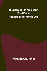 The Story of the Malakand Field Force - Winston Churchill