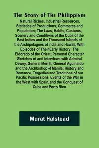 The Story of the Philippines; Natural Riches, Industrial Resources, Statistics of Productions, Commerce and Population; The Laws, Habits, Customs, Scenery and Conditions of the Cuba of the East Indies and the Thousand Islands of the Archipelagoes of India