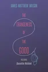 The Strangeness of the Good, Including Quarantine Notebook - Wilson James Matthew