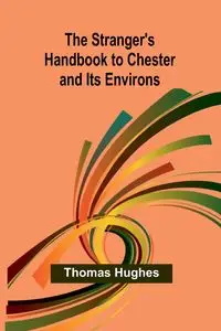 The Stranger's Handbook to Chester and Its Environs - Thomas Hughes