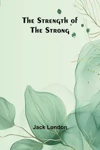 The Strength of the Strong - Jack London