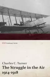 The Struggle in the Air 1914-1918 (WWI Centenary Series) - Charles C. Turner