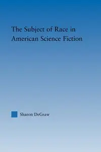 The Subject of Race in American Science Fiction - Sharon DeGraw