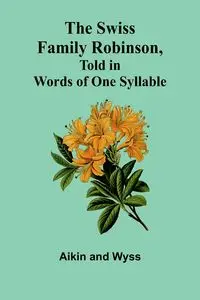 The Swiss Family Robinson, Told in Words of One Syllable - Aikin