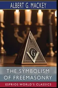 The Symbolism of Freemasonry (Esprios Classics) - G. Albert MacKey