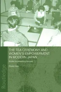 The Tea Ceremony and Women's Empowerment in Modern Japan - Etsuko Kato