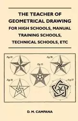 The Teacher of Geometrical Drawing - For High Schools, Manual Training Schools, Technical Schools, Etc - Campana D. M.