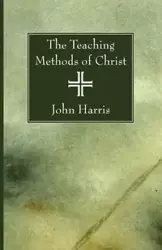The Teaching Methods of Christ - Harris John