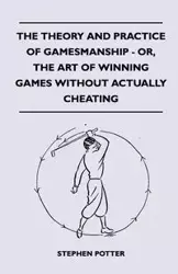 The Theory And Practice Of Gamesmanship - Or, The Art Of Winning Games Without Actually Cheating - Stephen Potter