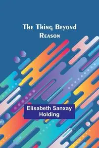 The Thing Beyond Reason - Elisabeth Holding Sanxay