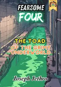 The Toad of the Grimy Underworld - Joseph Jethro