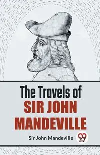 The Travels Of Sir John Mandeville - John Mandeville Sir