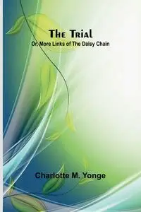 The Trial; Or, More Links of the Daisy Chain - M. Charlotte Yonge