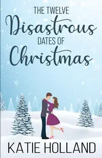 The Twelve Disastrous Dates of Christmas - Katie Holland