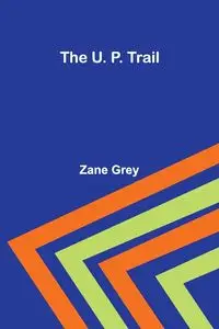 The U. P. Trail - Zane Grey