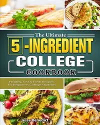 The Ultimate 5-Ingredient College Cookbook - Benedict Jesse